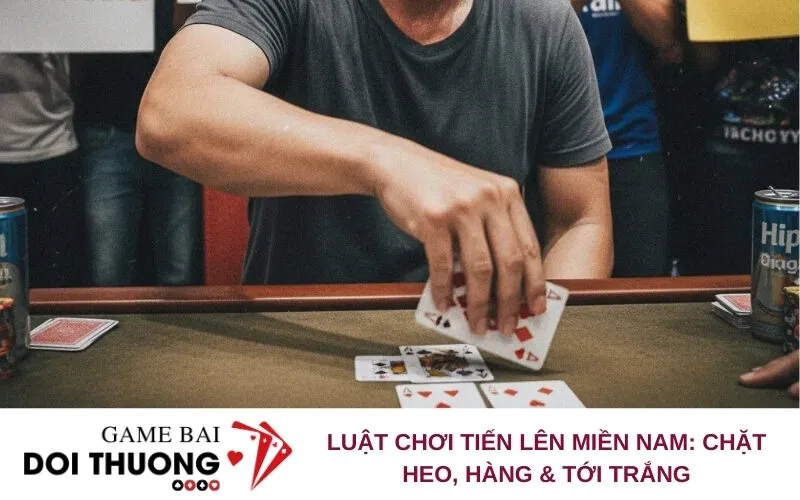 Luật Chơi Tiến Lên Miền Nam: Chặt Heo, Hàng & Tới Trắng