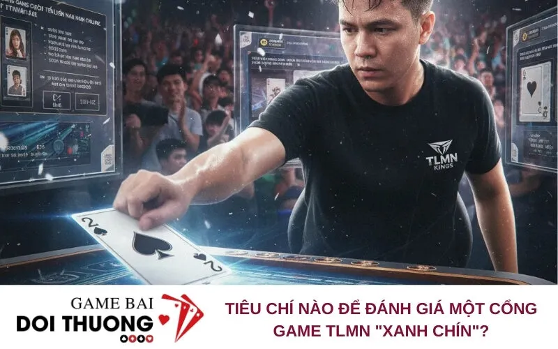 Tiêu chí nào để đánh giá một cổng game TLMN "xanh chín"?